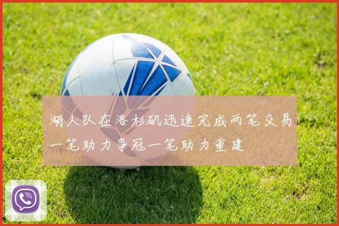 湖人队在洛杉矶迅速完成两笔交易一笔助力争冠一笔助力重建