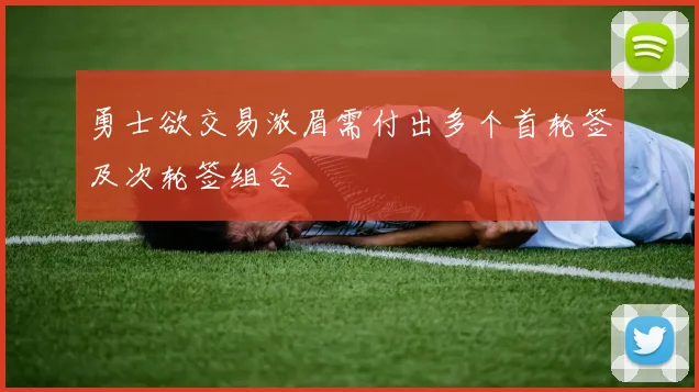 勇士欲交易浓眉需付出多个首轮签及次轮签组合